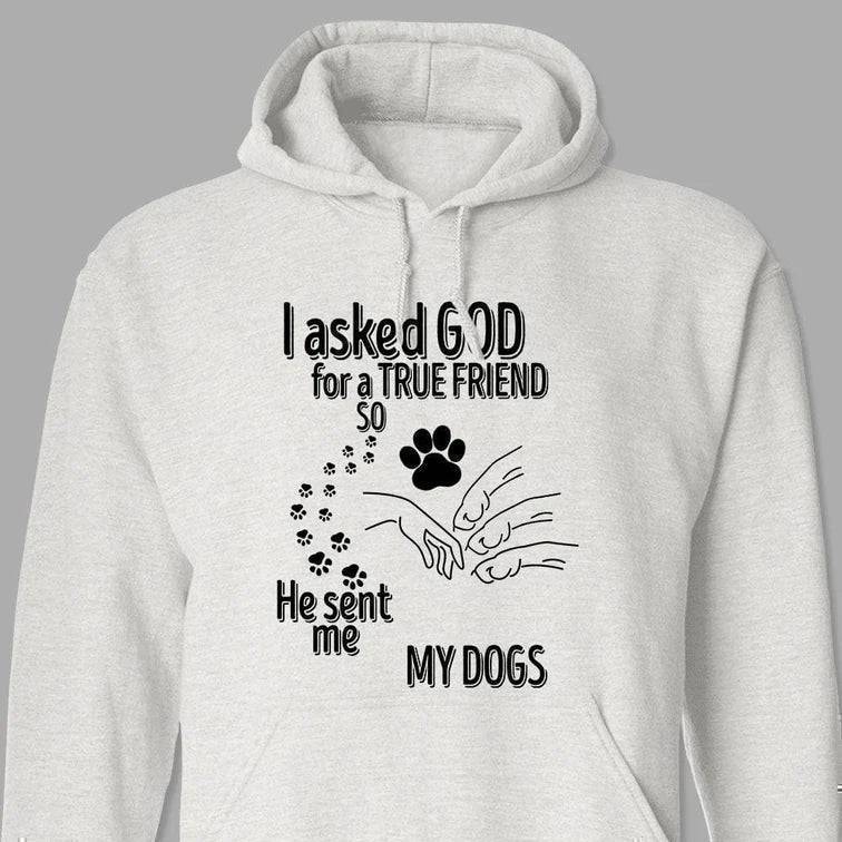 I Asked God For A True Friend So He Sent Me A My Dog