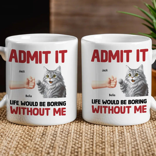 Admit It – Life Would Be Boring Without Me Cat Personalized Mug for Pet Lovers