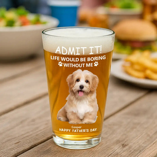 Personalized Beer Glass for Pet Lover Dad – Funny Father's Day Gift from the Dog – Admit Life Would Be Boring Without Me