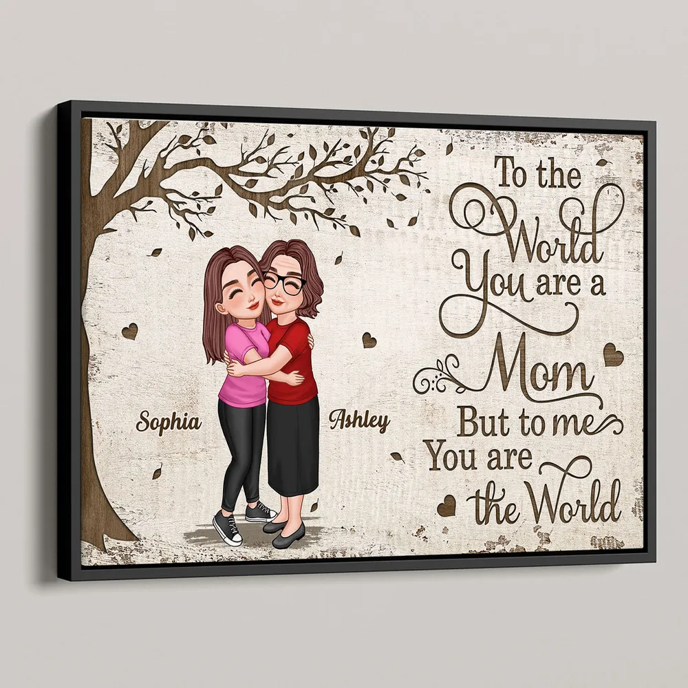 To the World You Are a Mom, But to Me You Are the World – Custom Poster Heartwarming Mother's Day Gift for Mom and Daughter