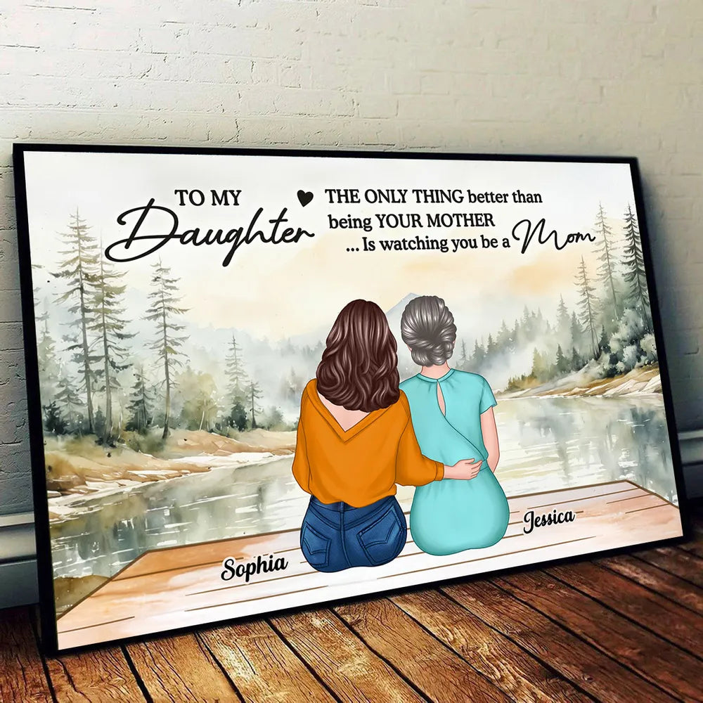 To My Daughter, The Only Thing Better Than Being Your Mother... Is Watching You Be a Mom - Personalized Poster, Perfect Mother’s Day Gift for Daughter, Heartfelt Family Poster